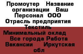 Промоутер › Название организации ­ Ваш Персонал, ООО › Отрасль предприятия ­ Текстиль › Минимальный оклад ­ 1 - Все города Работа » Вакансии   . Иркутская обл.